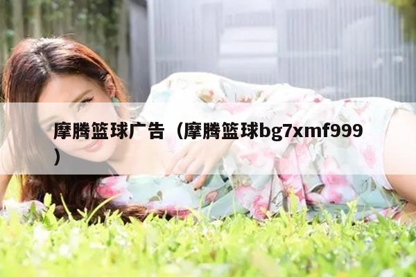 摩腾篮球广告（摩腾篮球bg7xmf999）