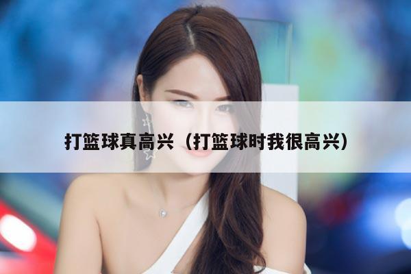 打篮球真高兴（打篮球时我很高兴）