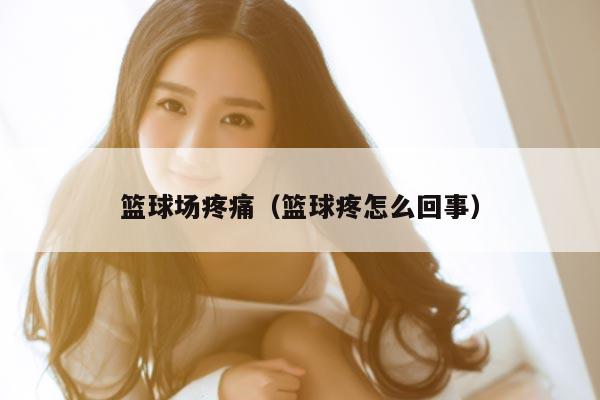 篮球场疼痛（篮球疼怎么回事）