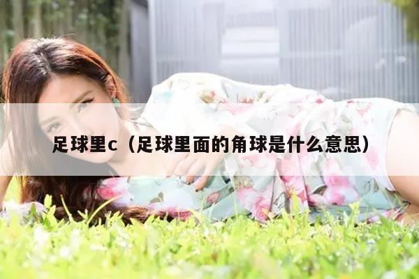 足球里c（足球里面的角球是什么意思）