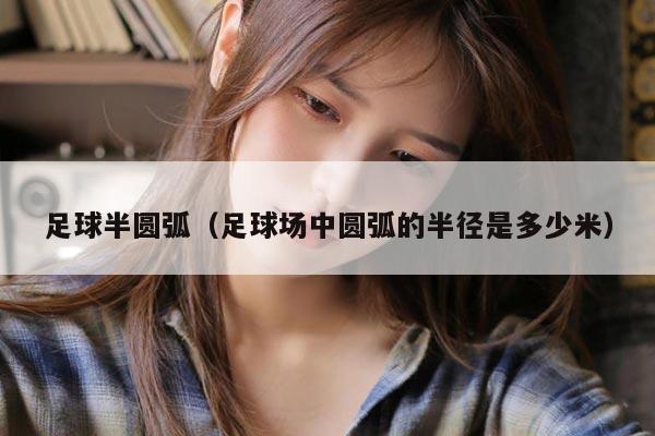 足球半圆弧（足球场中圆弧的半径是多少米）