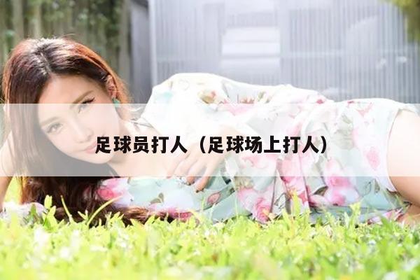 足球员打人（足球场上打人）