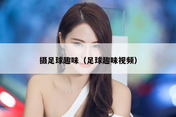 摄足球趣味（足球趣味视频）