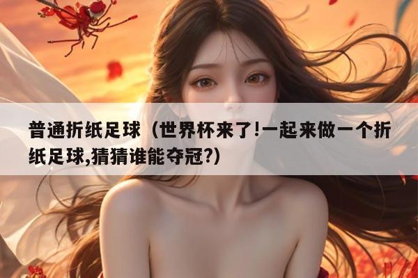 普通折纸足球(世界杯来了!一起来做一个折纸足球,猜猜谁能夺冠?)