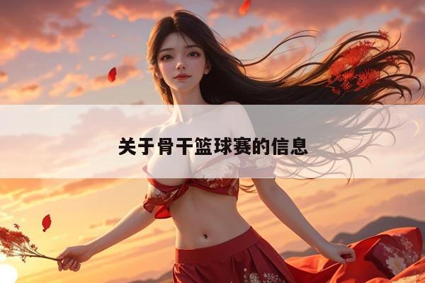 关于骨干篮球赛的信息