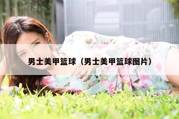 男士美甲篮球（男士美甲篮球图片）
