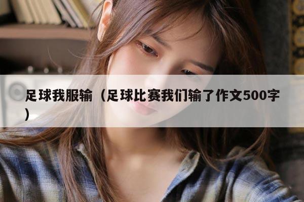 足球我服输（足球比赛我们输了作文500字）