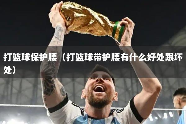 打篮球保护腰（打篮球带护腰有什么好处跟坏处）