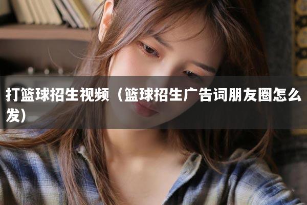 打篮球招生视频（篮球招生广告词朋友圈怎么发）
