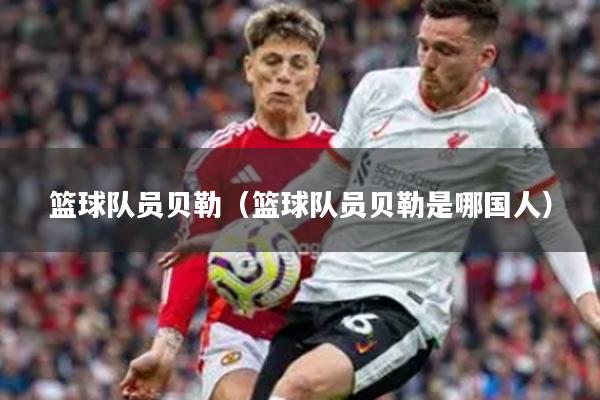 篮球队员贝勒（篮球队员贝勒是哪国人）