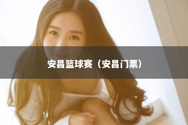 安昌篮球赛（安昌门票）