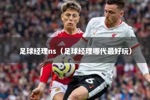 足球经理ns（足球经理哪代最好玩）