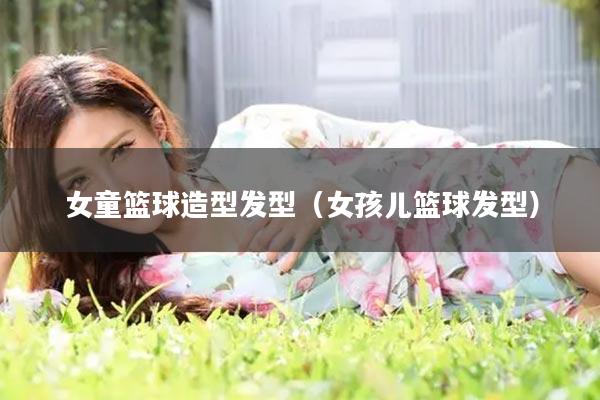 女童篮球造型发型（女孩儿篮球发型）