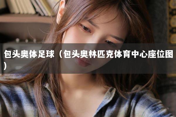 包头奥体足球（包头奥林匹克体育中心座位图）