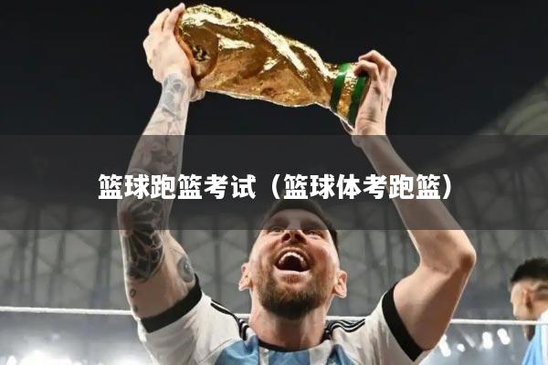 篮球跑篮考试（篮球体考跑篮）