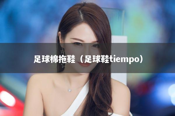 足球棉拖鞋（足球鞋tiempo）
